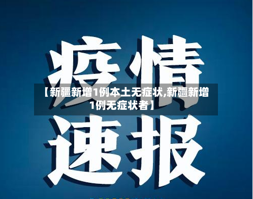【新疆新增1例本土无症状,新疆新增1例无症状者】-第1张图片