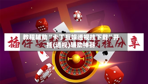 教程辅助“卡丁互娱透视挂下载	”开挂(透视)辅助神器-第1张图片
