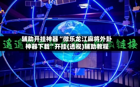 辅助开挂神器“微乐龙江麻将外卦神器下载”开挂(透视)辅助教程-第1张图片