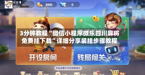 3分钟教程“微信小程序微乐四川麻将免费挂下载”详细分享装挂步骤教程-第1张图片
