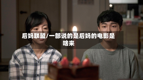 后妈联盟/一部说的是后妈的电影是啥来-第1张图片