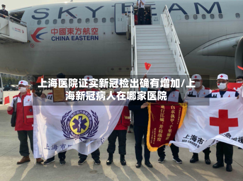 上海医院证实新冠检出确有增加/上海新冠病人在哪家医院-第1张图片