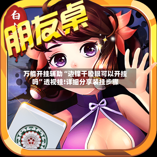 万能开挂辅助“边锋干瞪眼可以开挂吗”透视挂!详细分享装挂步骤-第1张图片