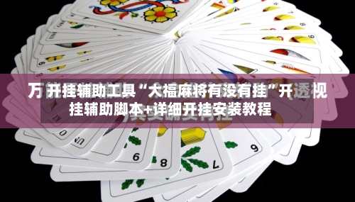 开挂辅助工具“大福麻将有没有挂”开挂辅助脚本+详细开挂安装教程-第1张图片