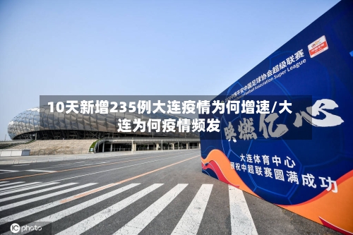 10天新增235例大连疫情为何增速/大连为何疫情频发-第1张图片