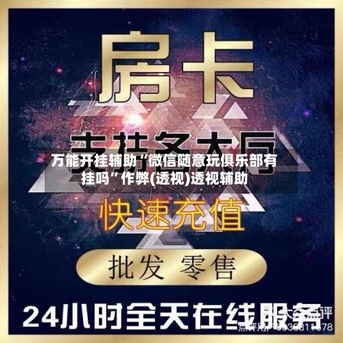万能开挂辅助“微信随意玩俱乐部有挂吗”作弊(透视)透视辅助-第1张图片