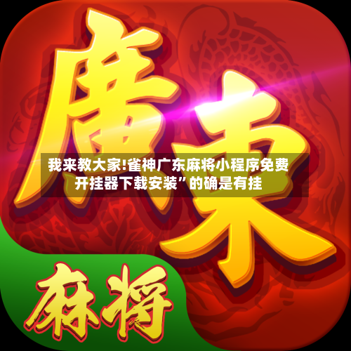 我来教大家!雀神广东麻将小程序免费开挂器下载安装”的确是有挂-第1张图片