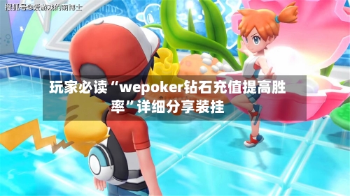 玩家必读“wepoker钻石充值提高胜率”详细分享装挂-第1张图片
