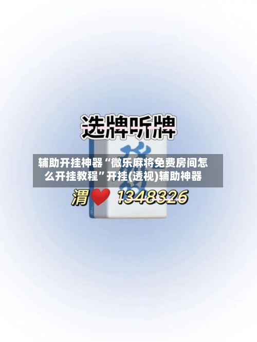 辅助开挂神器“微乐麻将免费房间怎么开挂教程”开挂(透视)辅助神器-第1张图片
