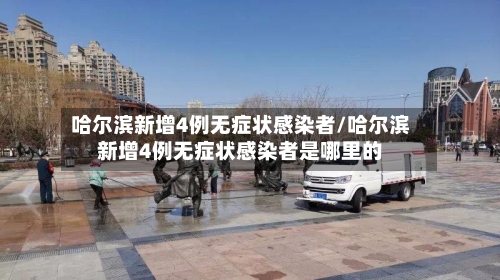 哈尔滨新增4例无症状感染者/哈尔滨新增4例无症状感染者是哪里的-第1张图片