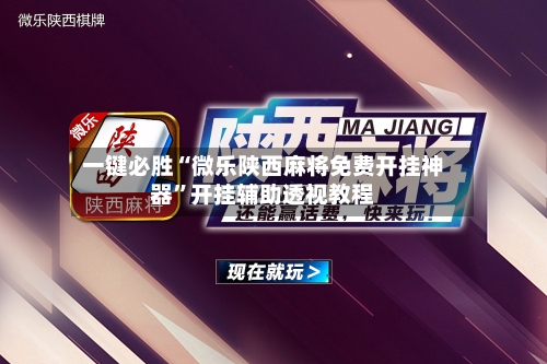 一键必胜“微乐陕西麻将免费开挂神器”开挂辅助透视教程-第1张图片