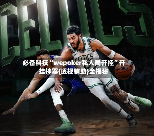 必备科技“wepoker私人局开挂”开挂神器{透视辅助}全揭秘-第1张图片
