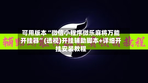 可用版本“微信小程序微乐麻将万能开挂器”(透视)开挂辅助脚本+详细开挂安装教程-第1张图片