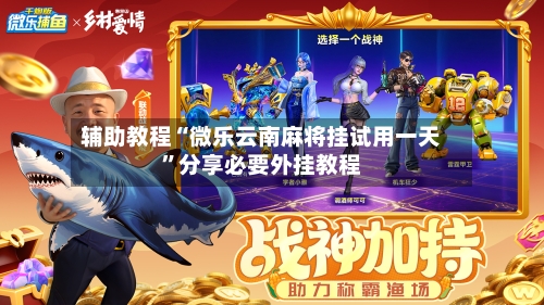 辅助教程“微乐云南麻将挂试用一天	”分享必要外挂教程-第1张图片