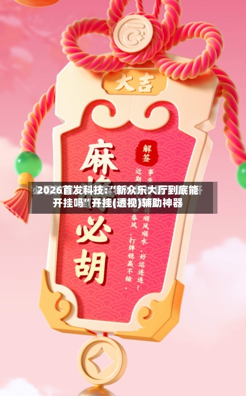 2026首发科技:“新众乐大厅到底能开挂吗”开挂(透视)辅助神器-第1张图片
