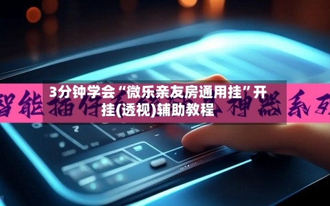 3分钟学会“微乐亲友房通用挂”开挂(透视)辅助教程-第1张图片