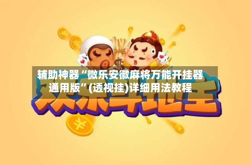 辅助神器“微乐安徽麻将万能开挂器通用版”(透视挂)详细用法教程-第1张图片