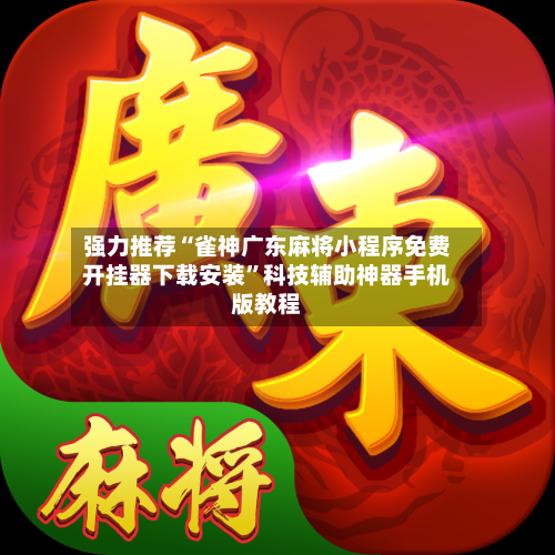 强力推荐“雀神广东麻将小程序免费开挂器下载安装”科技辅助神器手机版教程-第1张图片