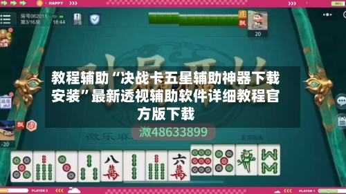 教程辅助“决战卡五星辅助神器下载安装”最新透视辅助软件详细教程官方版下载-第1张图片