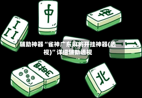 辅助神器“雀神广东麻将开挂神器(透视)	”详细辅助透视-第1张图片