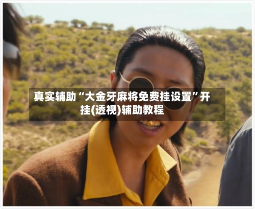 真实辅助“大金牙麻将免费挂设置”开挂(透视)辅助教程-第1张图片