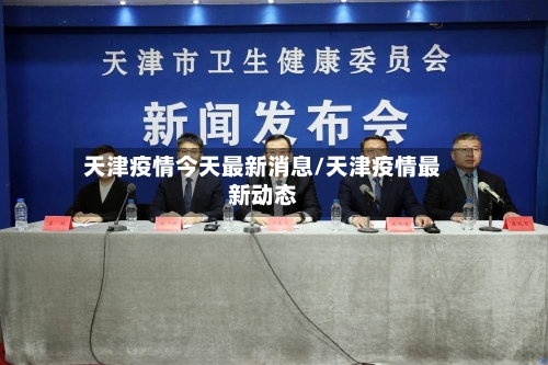 天津疫情今天最新消息/天津疫情最新动态-第1张图片