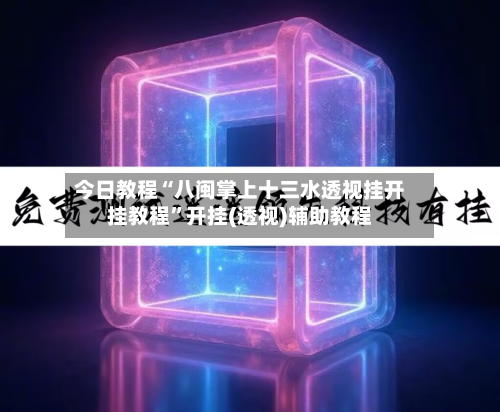 今日教程“八闽掌上十三水透视挂开挂教程”开挂(透视)辅助教程-第1张图片