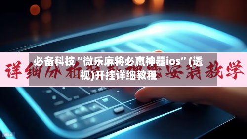 必备科技“微乐麻将必赢神器ios	”(透视)开挂详细教程-第1张图片