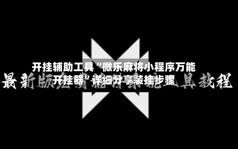 开挂辅助工具“微乐麻将小程序万能开挂器”详细分享装挂步骤-第1张图片