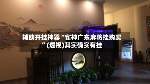 辅助开挂神器“雀神广东麻将挂购买	”(透视)其实确实有挂-第1张图片