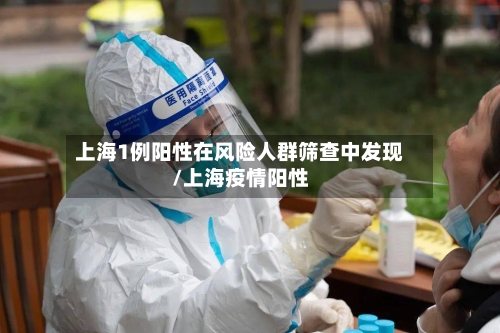 上海1例阳性在风险人群筛查中发现/上海疫情阳性-第1张图片
