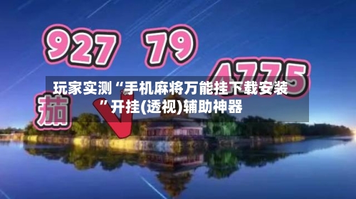 玩家实测“手机麻将万能挂下载安装	”开挂(透视)辅助神器-第1张图片