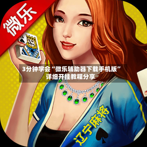 3分钟学会“微乐辅助器下载手机版”详细开挂教程分享-第1张图片