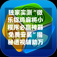 独家实测“微乐捉鸡麻将小程序必赢神器免费安装”揭秘透视辅助万能挂用法-第1张图片