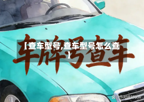 【查车型号,查车型号怎么查】-第1张图片