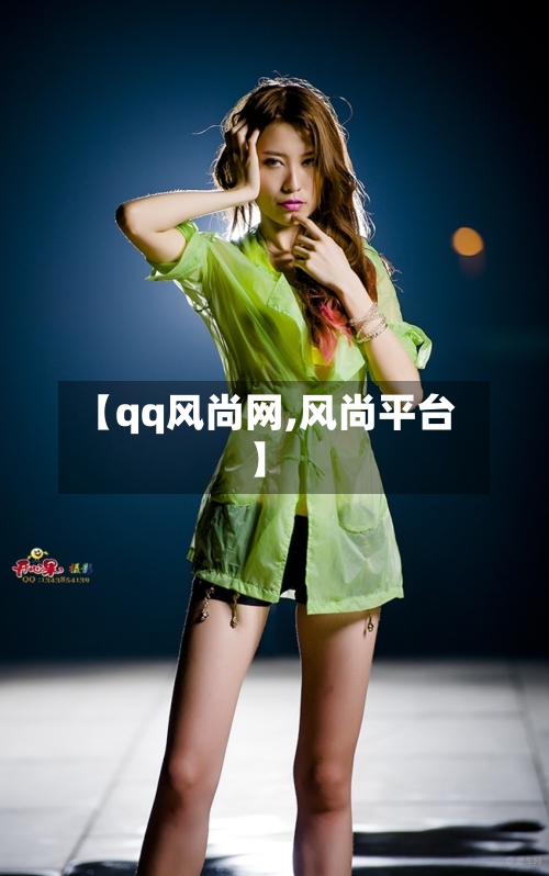 【qq风尚网,风尚平台】-第1张图片