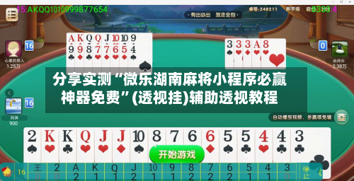 分享实测“微乐湖南麻将小程序必赢神器免费”(透视挂)辅助透视教程-第1张图片