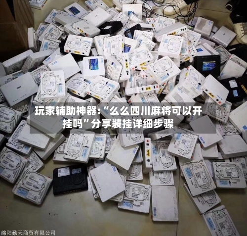 玩家辅助神器:“么么四川麻将可以开挂吗	”分享装挂详细步骤-第1张图片