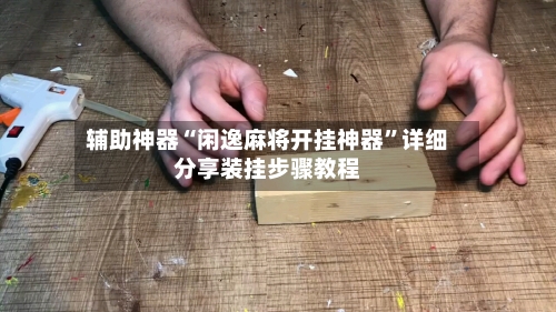 辅助神器“闲逸麻将开挂神器”详细分享装挂步骤教程-第1张图片
