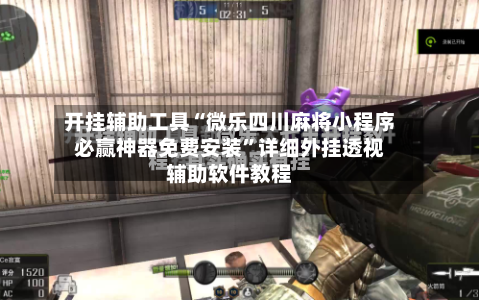 开挂辅助工具“微乐四川麻将小程序必赢神器免费安装”详细外挂透视辅助软件教程-第1张图片