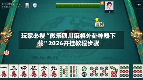 玩家必搜“微乐四川麻将外卦神器下载	”2026开挂教程步骤-第1张图片