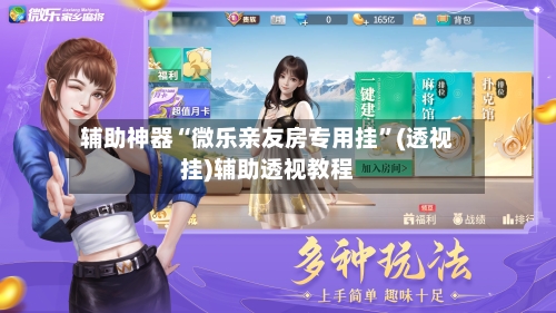 辅助神器“微乐亲友房专用挂	”(透视挂)辅助透视教程-第1张图片