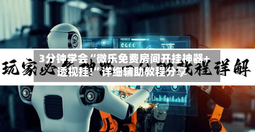 3分钟学会“微乐免费房间开挂神器+透视挂!”详细辅助教程分享-第1张图片