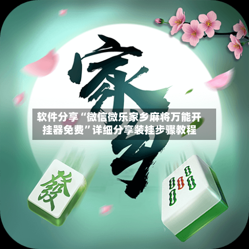 软件分享“微信微乐家乡麻将万能开挂器免费	”详细分享装挂步骤教程-第1张图片