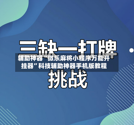 辅助神器“微乐麻将小程序万能开挂器	”科技辅助神器手机版教程-第1张图片