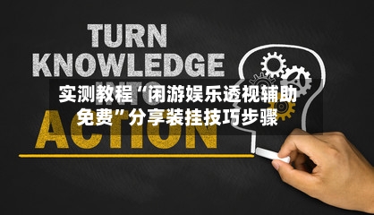 实测教程“闲游娱乐透视辅助免费”分享装挂技巧步骤-第1张图片