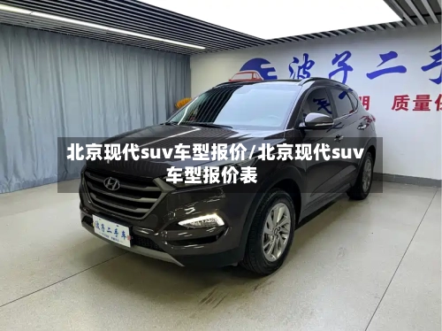 北京现代suv车型报价/北京现代suv车型报价表-第1张图片
