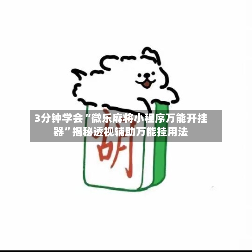 3分钟学会“微乐麻将小程序万能开挂器”揭秘透视辅助万能挂用法-第1张图片