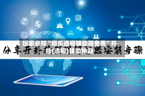 玩家必知“微乐透视辅助器免费	”开挂(透视)辅助神器-第1张图片