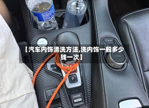 【汽车内饰清洗方法,洗内饰一般多少钱一次】-第1张图片